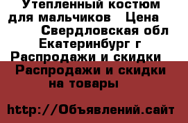 Утепленный костюм для мальчиков › Цена ­ 1 100 - Свердловская обл., Екатеринбург г. Распродажи и скидки » Распродажи и скидки на товары   